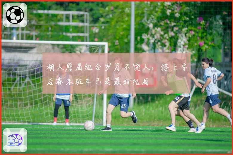 湖人詹眉组合岁月不饶人，搭上季后赛末班车已是最好结局