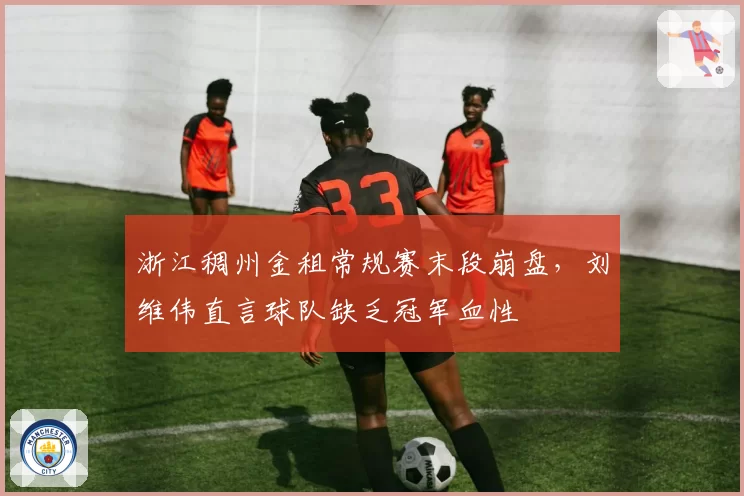 浙江稠州金租常规赛末段崩盘,刘维伟直言球队缺乏冠军血性