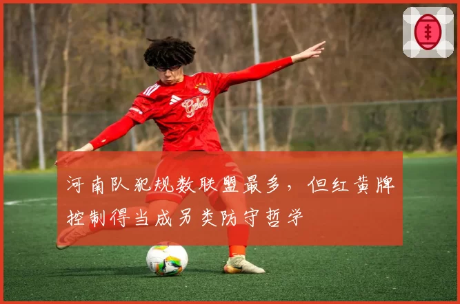 河南队犯规数联盟最多，但红黄牌控制得当成另类防守哲学