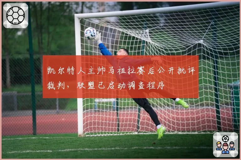 凯尔特人主帅马祖拉赛后公开批评裁判，联盟已启动调查程序