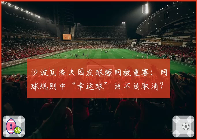 沙波瓦洛夫因发球擦网被重赛：网球规则中“幸运球”该不该取消？