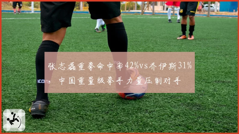 张志磊重拳命中率42%vs乔伊斯31%，中国重量级拳手力量压制对手