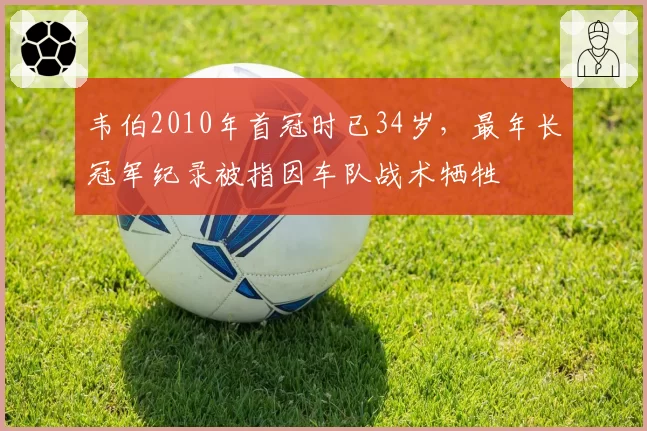 韦伯2010年首冠时已34岁，最年长冠军纪录被指因车队战术牺牲