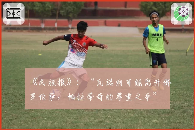 《民族报》：“瓦诺利可能离开佛罗伦萨，帕拉蒂奇的尊重之举”
