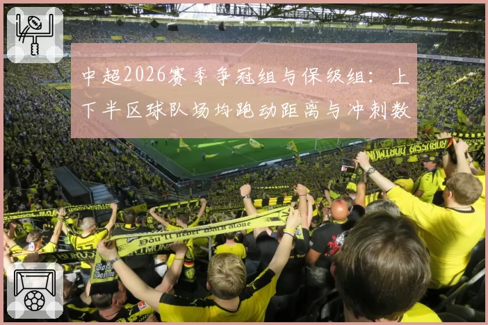 中超2026赛季争冠组与保级组:上下半区球队场均跑动距离与冲刺数据对比