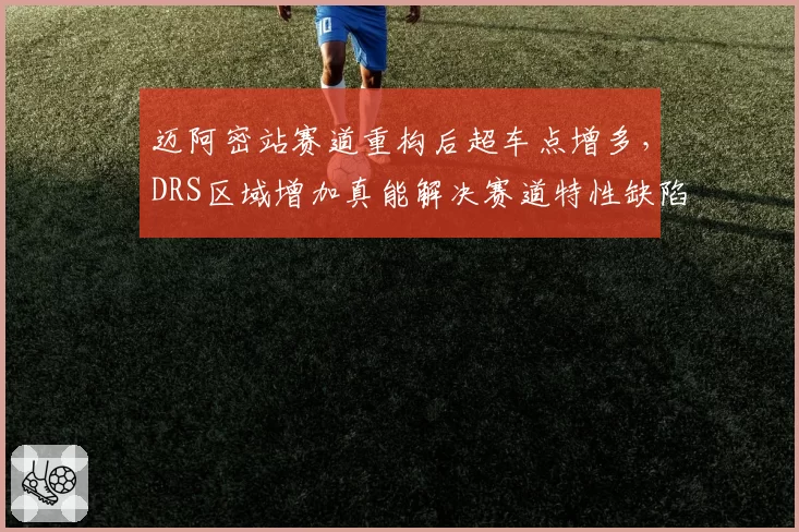 迈阿密站赛道重构后超车点增多，DRS区域增加真能解决赛道特性缺陷？