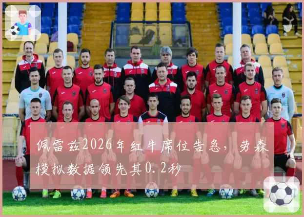 佩雷兹2026年红牛席位告急，劳森模拟数据领先其0.2秒