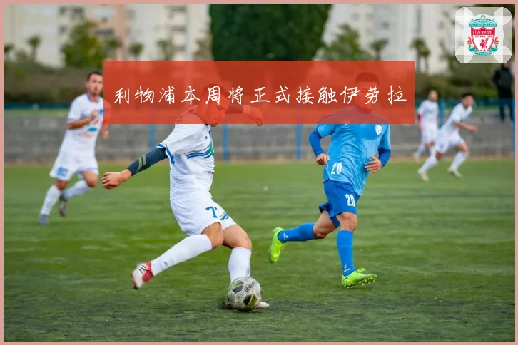 利物浦本周将正式接触伊劳拉