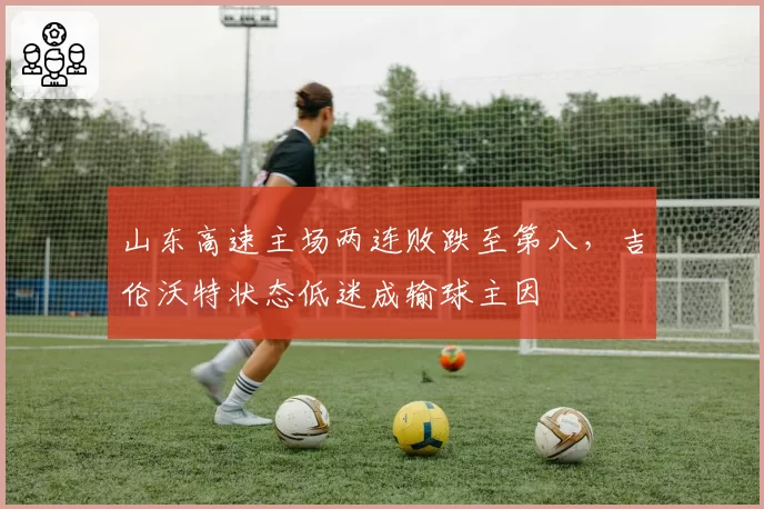 山东高速主场两连败跌至第八，吉伦沃特状态低迷成输球主因