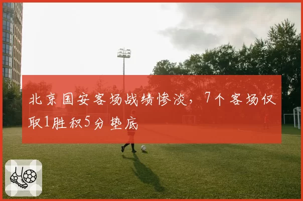北京国安客场战绩惨淡，7个客场仅取1胜积5分垫底