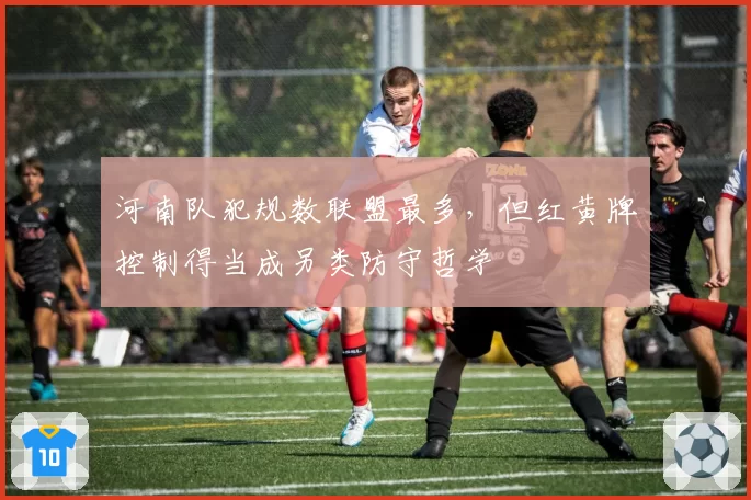 河南队犯规数联盟最多,但红黄牌控制得当成另类防守哲学