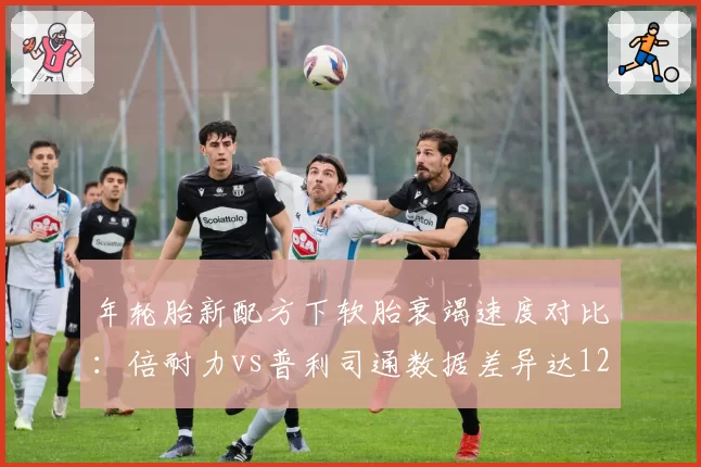 年轮胎新配方下软胎衰竭速度对比：倍耐力vs普利司通数据差异达12%