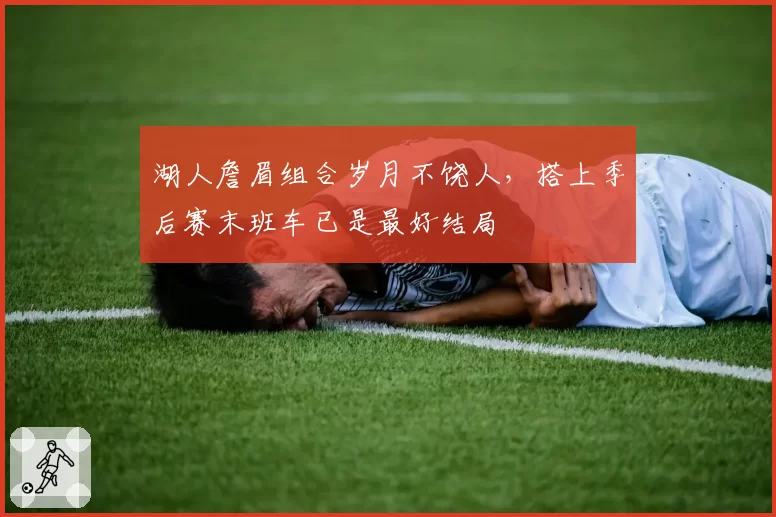 湖人詹眉组合岁月不饶人，搭上季后赛末班车已是最好结局