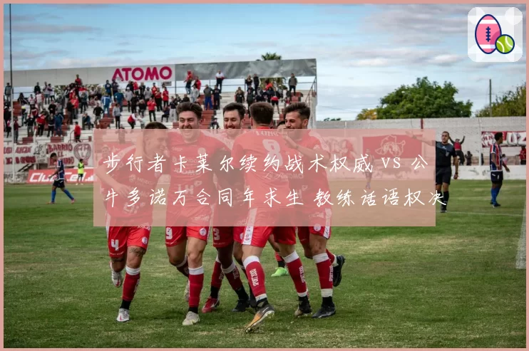 步行者卡莱尔续约战术权威 vs 公牛多诺万合同年求生 教练话语权决定方向