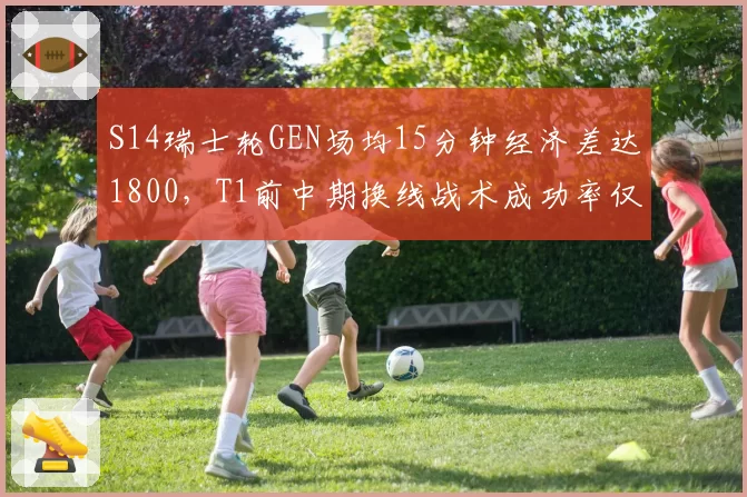 S14瑞士轮GEN场均15分钟经济差达1800，T1前中期换线战术成功率仅44%