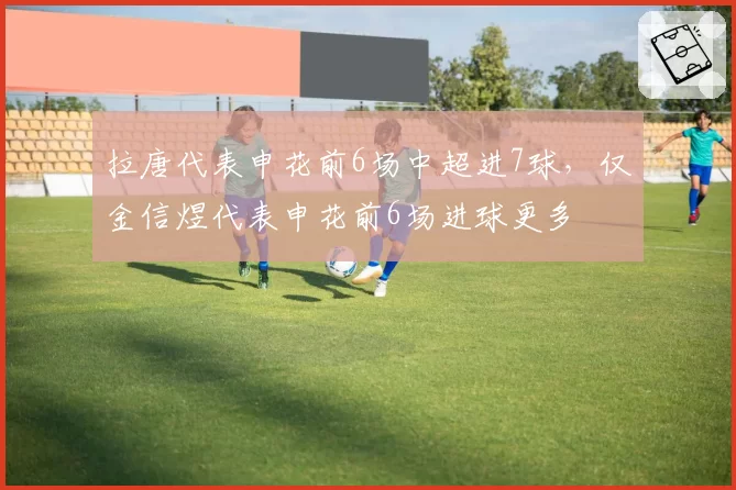 拉唐代表申花前6场中超进7球，仅金信煜代表申花前6场进球更多